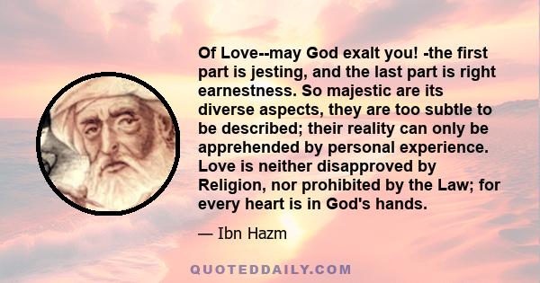 Of Love--may God exalt you! -the first part is jesting, and the last part is right earnestness. So majestic are its diverse aspects, they are too subtle to be described; their reality can only be apprehended by personal 