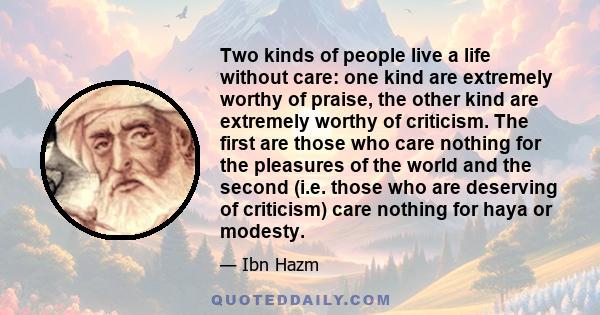 Two kinds of people live a life without care: one kind are extremely worthy of praise, the other kind are extremely worthy of criticism. The first are those who care nothing for the pleasures of the world and the second 