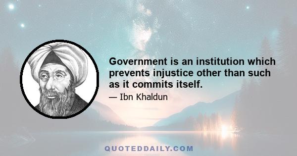 Government is an institution which prevents injustice other than such as it commits itself.