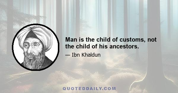 Man is the child of customs, not the child of his ancestors.