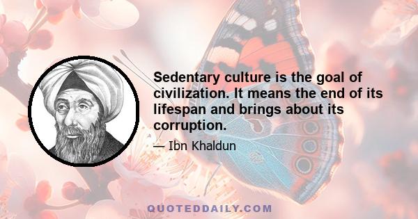 Sedentary culture is the goal of civilization. It means the end of its lifespan and brings about its corruption.