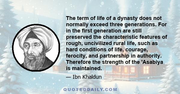 The term of life of a dynasty does not normally exceed three generations. For in the first generation are still preserved the characteristic features of rough, uncivilized rural life, such as hard conditions of life,