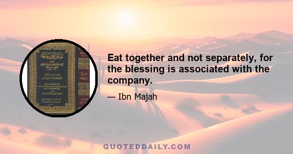 Eat together and not separately, for the blessing is associated with the company.