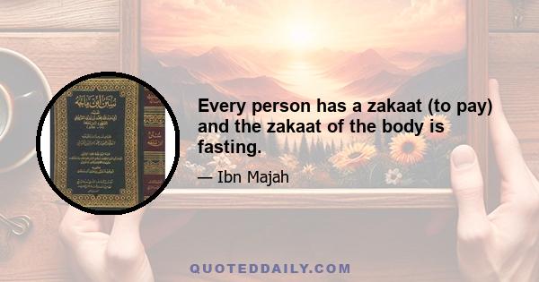 Every person has a zakaat (to pay) and the zakaat of the body is fasting.