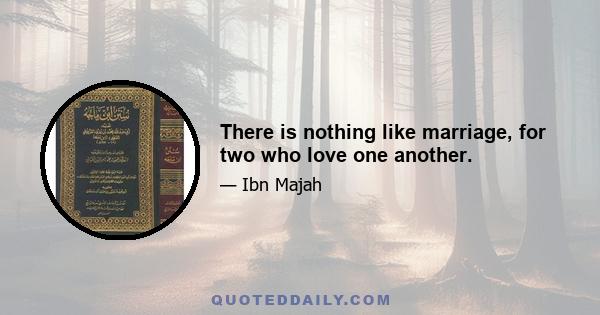 There is nothing like marriage, for two who love one another.