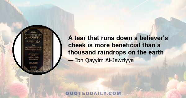 A tear that runs down a believer's cheek is more beneficial than a thousand raindrops on the earth