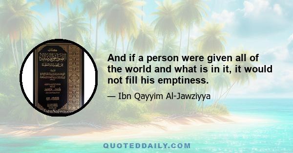 And if a person were given all of the world and what is in it, it would not fill his emptiness.