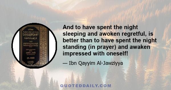 And to have spent the night sleeping and awoken regretful, is better than to have spent the night standing (in prayer) and awaken impressed with oneself!