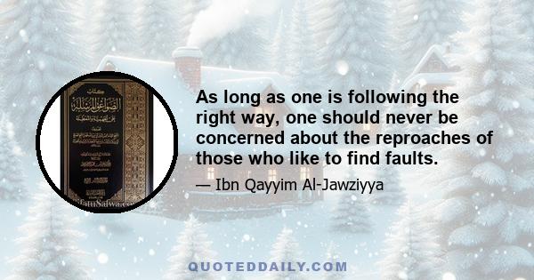 As long as one is following the right way, one should never be concerned about the reproaches of those who like to find faults.