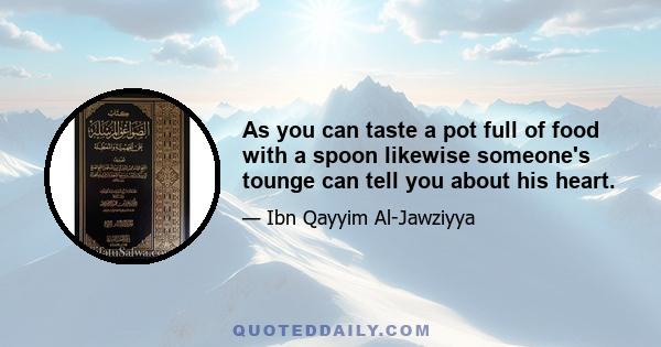 As you can taste a pot full of food with a spoon likewise someone's tounge can tell you about his heart.