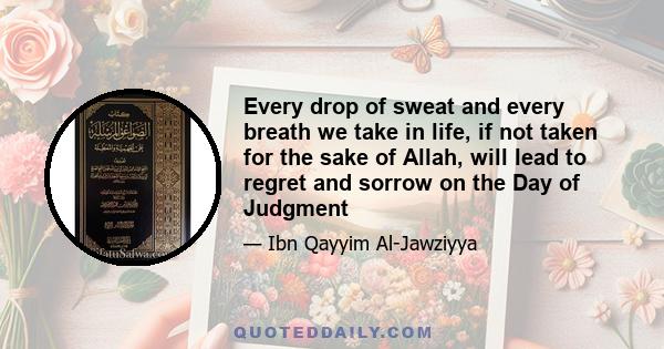 Every drop of sweat and every breath we take in life, if not taken for the sake of Allah, will lead to regret and sorrow on the Day of Judgment