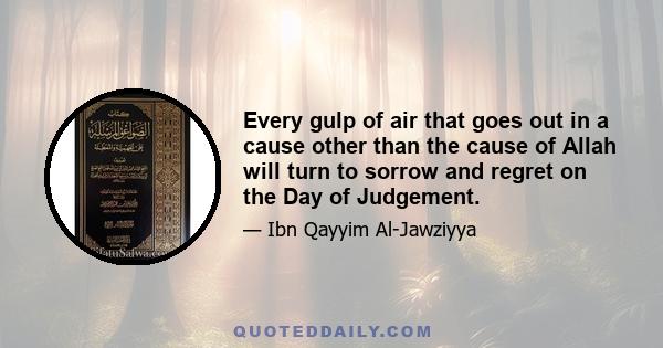 Every gulp of air that goes out in a cause other than the cause of Allah will turn to sorrow and regret on the Day of Judgement.