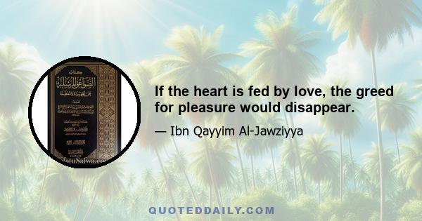 If the heart is fed by love, the greed for pleasure would disappear.