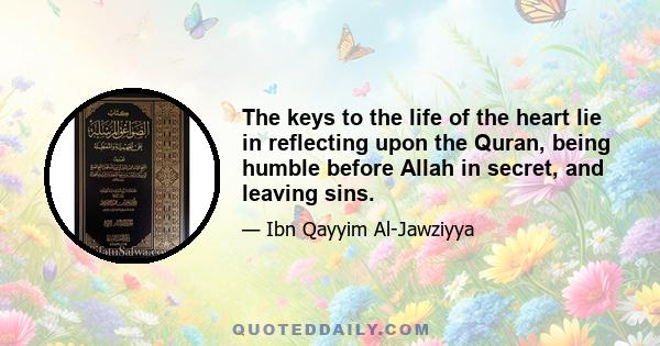 The keys to the life of the heart lie in reflecting upon the Quran, being humble before Allah in secret, and leaving sins.