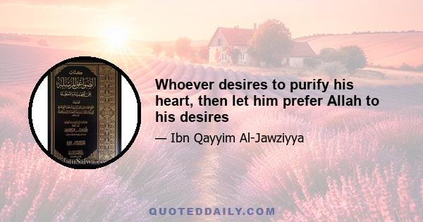 Whoever desires to purify his heart, then let him prefer Allah to his desires