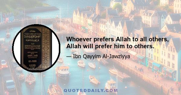 Whoever prefers Allah to all others, Allah will prefer him to others.