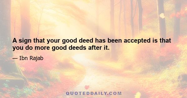 A sign that your good deed has been accepted is that you do more good deeds after it.