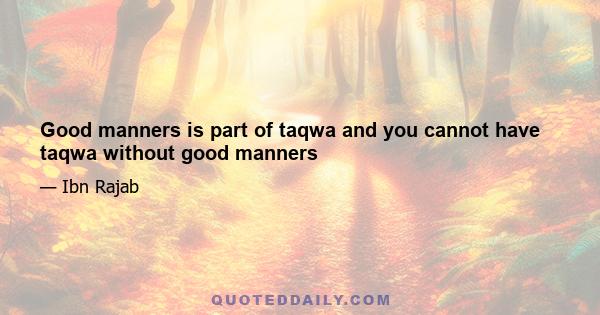 Good manners is part of taqwa and you cannot have taqwa without good manners