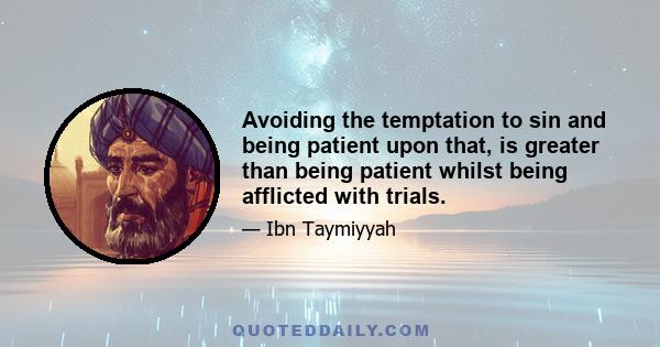 Avoiding the temptation to sin and being patient upon that, is greater than being patient whilst being afflicted with trials.