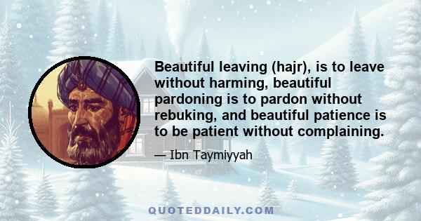 Beautiful leaving (hajr), is to leave without harming, beautiful pardoning is to pardon without rebuking, and beautiful patience is to be patient without complaining.