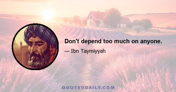 Don't depend too much on anyone.