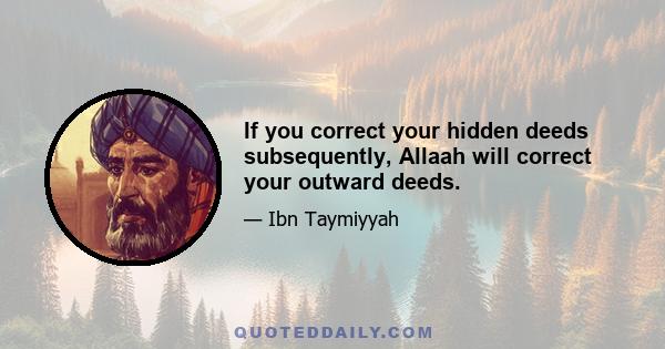 If you correct your hidden deeds subsequently, Allaah will correct your outward deeds.