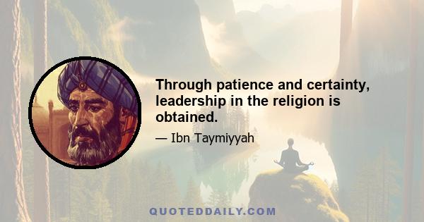 Through patience and certainty, leadership in the religion is obtained.