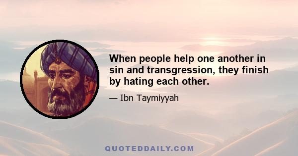 When people help one another in sin and transgression, they finish by hating each other.