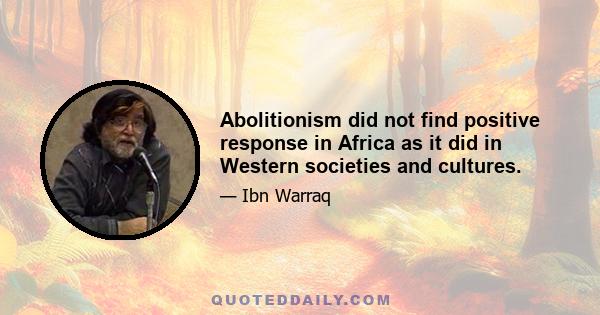 Abolitionism did not find positive response in Africa as it did in Western societies and cultures.