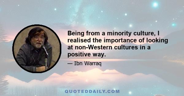 Being from a minority culture, I realised the importance of looking at non-Western cultures in a positive way.