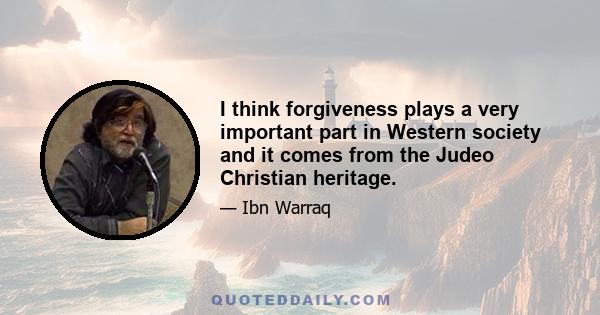 I think forgiveness plays a very important part in Western society and it comes from the Judeo Christian heritage.