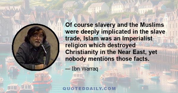 Of course slavery and the Muslims were deeply implicated in the slave trade, Islam was an Imperialist religion which destroyed Christianity in the Near East, yet nobody mentions those facts.