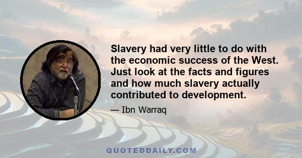 Slavery had very little to do with the economic success of the West. Just look at the facts and figures and how much slavery actually contributed to development.