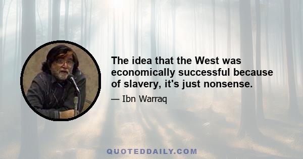 The idea that the West was economically successful because of slavery, it's just nonsense.