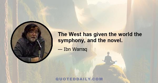 The West has given the world the symphony, and the novel.