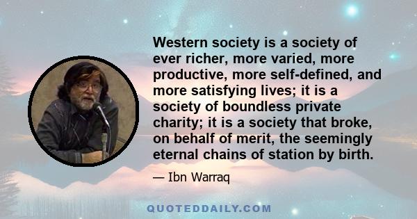 Western society is a society of ever richer, more varied, more productive, more self-defined, and more satisfying lives; it is a society of boundless private charity; it is a society that broke, on behalf of merit, the