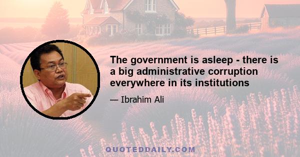 The government is asleep - there is a big administrative corruption everywhere in its institutions