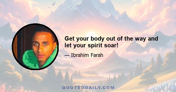 Get your body out of the way and let your spirit soar!