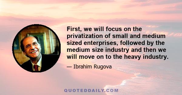 First, we will focus on the privatization of small and medium sized enterprises, followed by the medium size industry and then we will move on to the heavy industry.