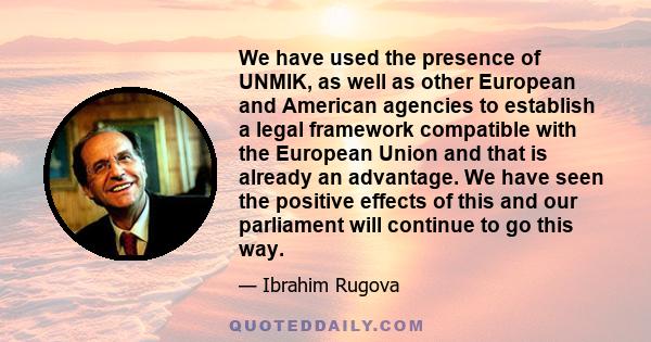 We have used the presence of UNMIK, as well as other European and American agencies to establish a legal framework compatible with the European Union and that is already an advantage. We have seen the positive effects