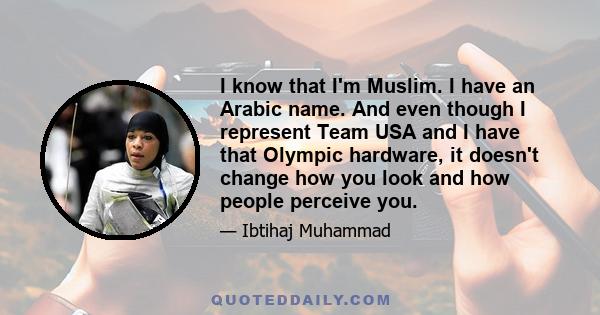 I know that I'm Muslim. I have an Arabic name. And even though I represent Team USA and I have that Olympic hardware, it doesn't change how you look and how people perceive you.