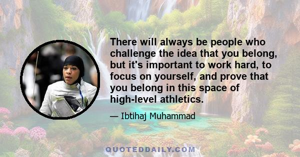 There will always be people who challenge the idea that you belong, but it's important to work hard, to focus on yourself, and prove that you belong in this space of high-level athletics.