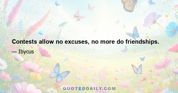 Contests allow no excuses, no more do friendships.