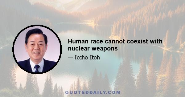 Human race cannot coexist with nuclear weapons