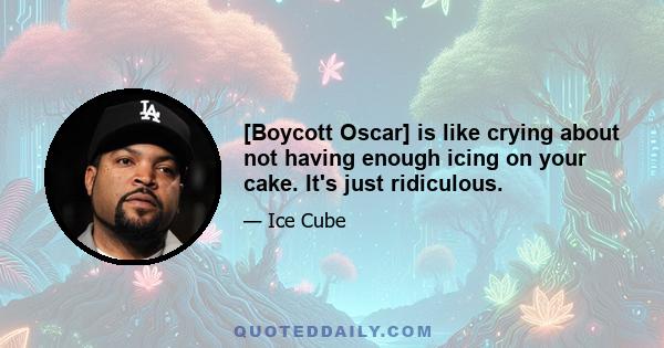 [Boycott Oscar] is like crying about not having enough icing on your cake. It's just ridiculous.