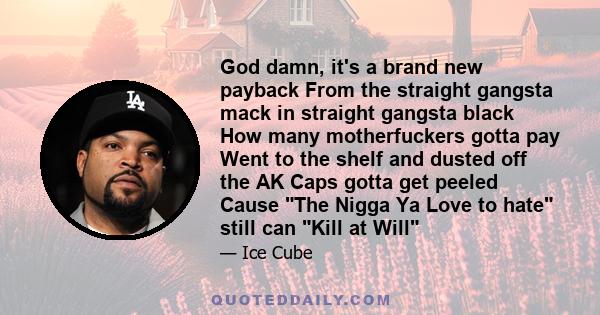 God damn, it's a brand new payback From the straight gangsta mack in straight gangsta black How many motherfuckers gotta pay Went to the shelf and dusted off the AK Caps gotta get peeled Cause The Nigga Ya Love to hate