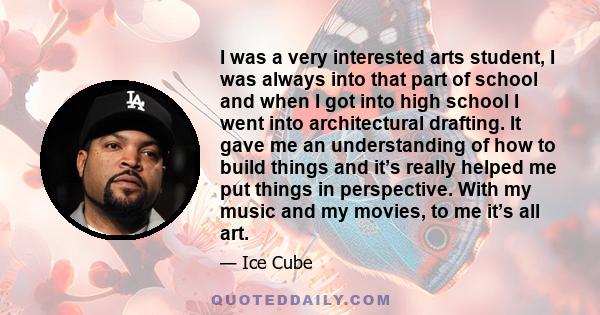 I was a very interested arts student, I was always into that part of school and when I got into high school I went into architectural drafting. It gave me an understanding of how to build things and it’s really helped