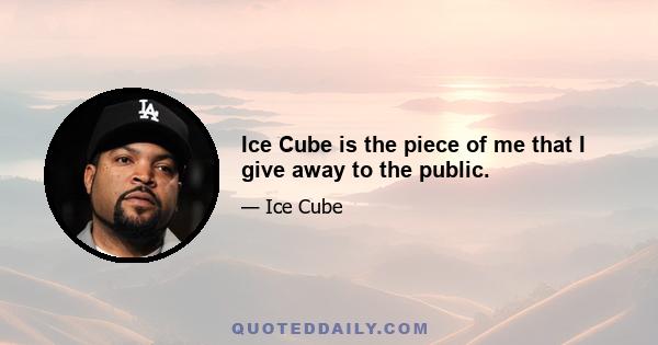 Ice Cube is the piece of me that I give away to the public.