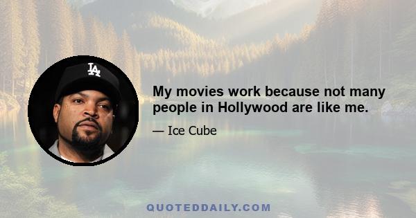 My movies work because not many people in Hollywood are like me.