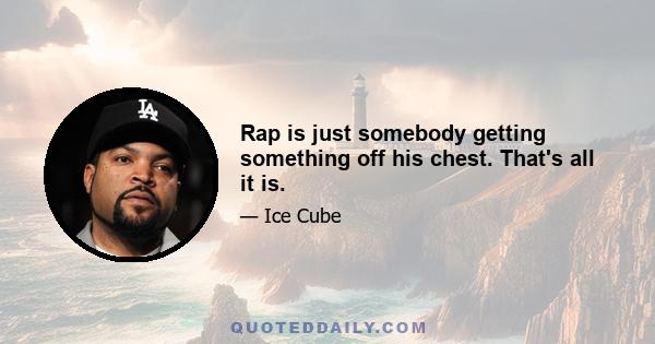 Rap is just somebody getting something off his chest. That's all it is.